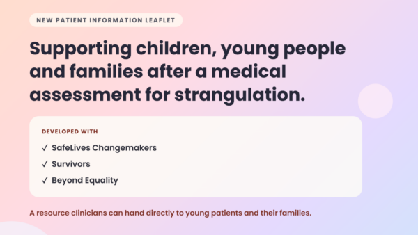 The Institute for Addressing Strangulation has published a new patient information leaflet for children, young people and families following a medical assessment for strangulation.
